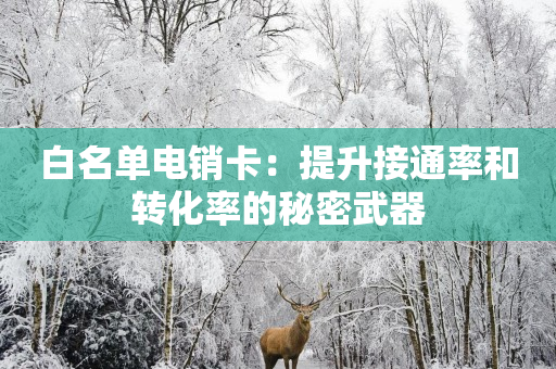 白名单电销卡：提升接通率和转化率的秘密武器