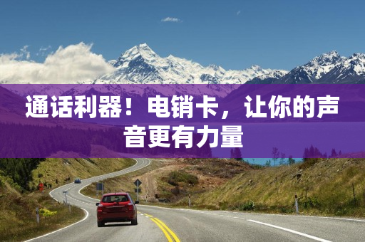 通话利器！电销卡，让你的声音更有力量