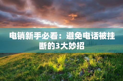 电销新手必看：避免电话被挂断的3大妙招