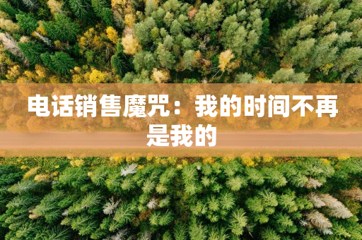 电话销售魔咒：我的时间不再是我的