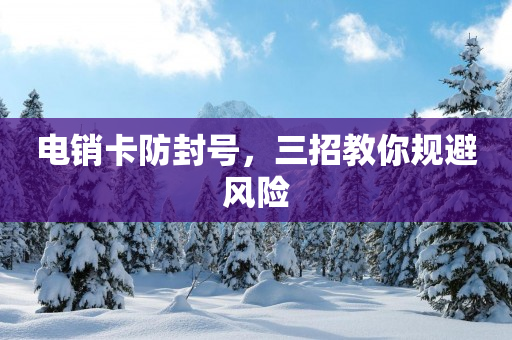 电销卡防封号，三招教你规避风险