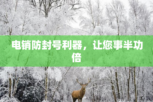 电销防封号利器，让您事半功倍