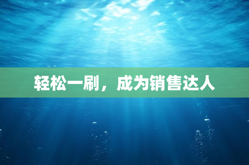 轻松一刷，成为销售达人