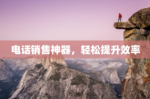 电话销售神器，轻松提升效率