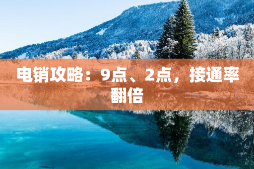 电销攻略：9点、2点，接通率翻倍