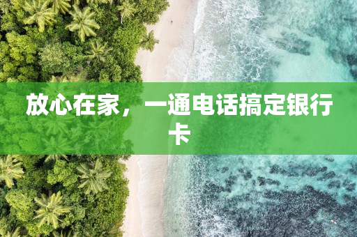 放心在家，一通电话搞定银行卡