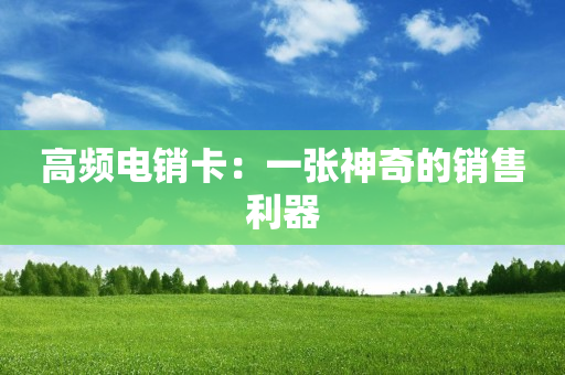 高频电销卡：一张神奇的销售利器