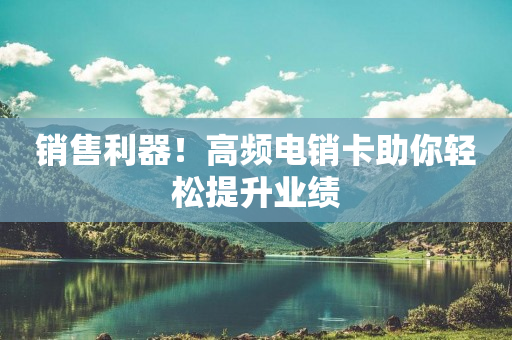 销售利器！高频电销卡助你轻松提升业绩