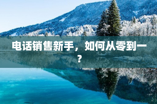 电话销售新手，如何从零到一？