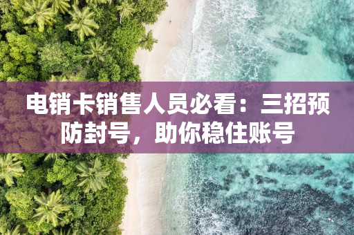 电销卡销售人员必看：三招预防封号，助你稳住账号
