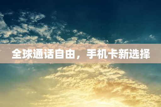 全球通话自由，手机卡新选择