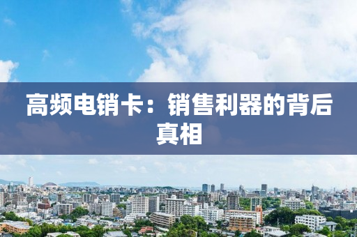 高频电销卡：销售利器的背后真相