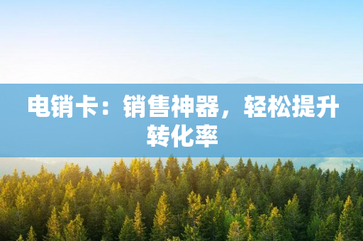 电销卡：销售神器，轻松提升转化率