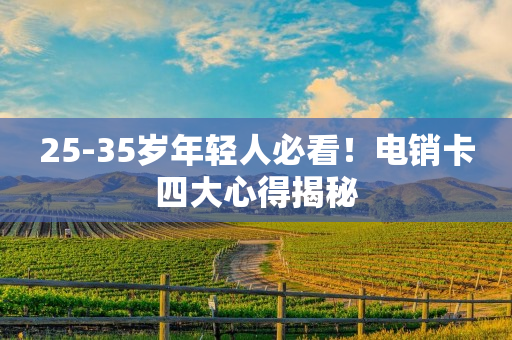 25-35岁年轻人必看！电销卡四大心得揭秘