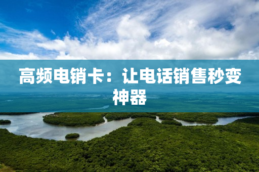 高频电销卡：让电话销售秒变神器