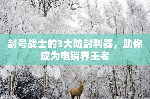 封号战士的3大防封利器，助你成为电销界王者