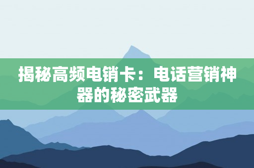 揭秘高频电销卡：电话营销神器的秘密武器