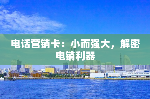 电话营销卡：小而强大，解密电销利器