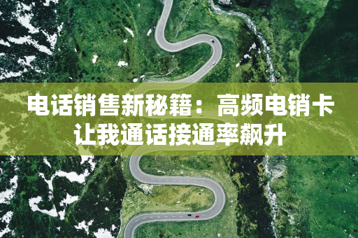 电话销售新秘籍：高频电销卡让我通话接通率飙升