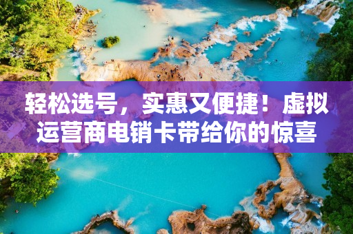 轻松选号，实惠又便捷！虚拟运营商电销卡带给你的惊喜