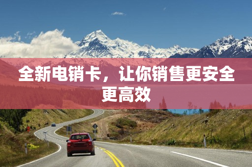 全新电销卡，让你销售更安全更高效