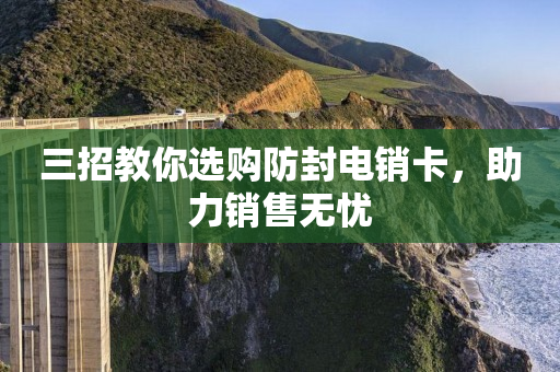 三招教你选购防封电销卡，助力销售无忧