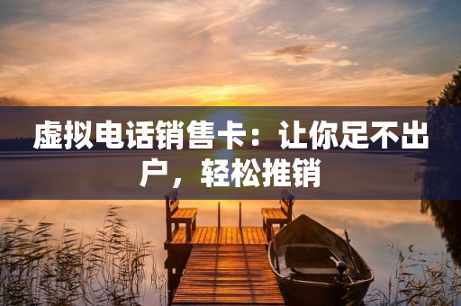 虚拟电话销售卡：让你足不出户，轻松推销
