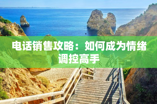 电话销售攻略：如何成为情绪调控高手