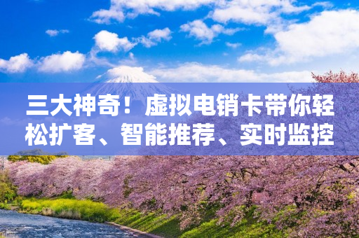三大神奇！虚拟电销卡带你轻松扩客、智能推荐、实时监控