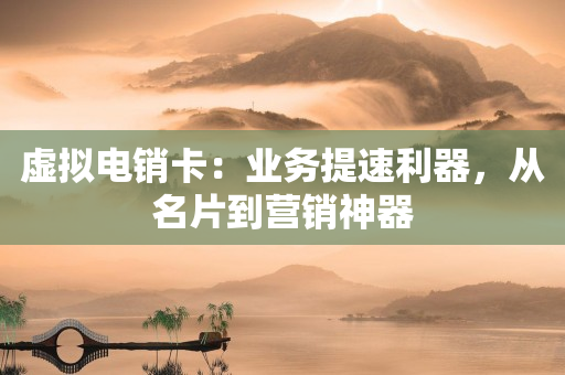 虚拟电销卡：业务提速利器，从名片到营销神器