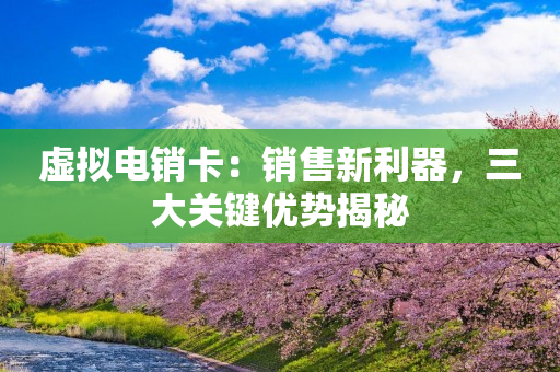 虚拟电销卡：销售新利器，三大关键优势揭秘