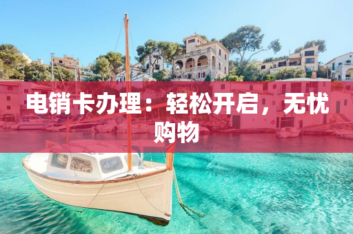 电销卡办理：轻松开启，无忧购物