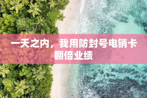 一天之内，我用防封号电销卡翻倍业绩