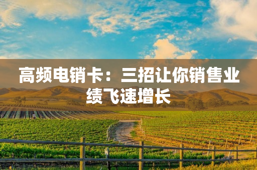 高频电销卡：三招让你销售业绩飞速增长